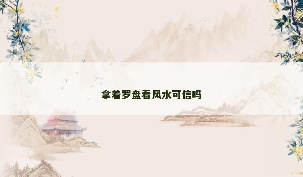 拿着罗盘看风水可信吗