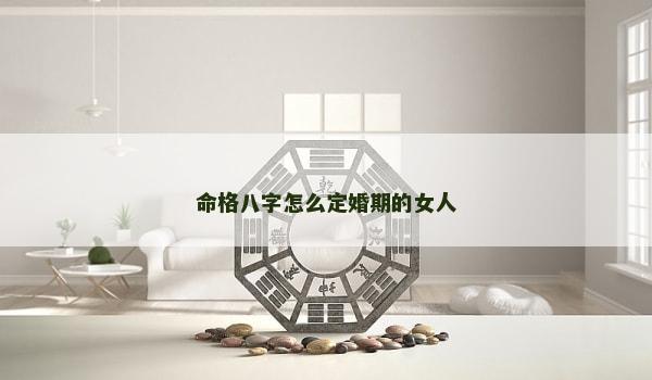 命格八字怎么定婚期的女人