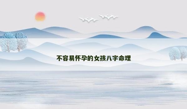 不容易怀孕的女孩八字命理