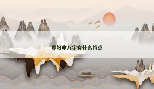 寡妇命八字有什么特点