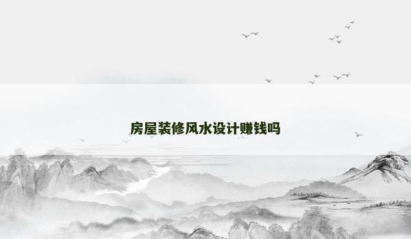 房屋装修风水设计赚钱吗