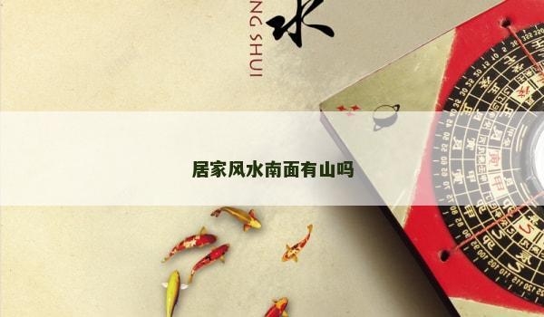 居家风水南面有山吗 居家风水南面有山吗