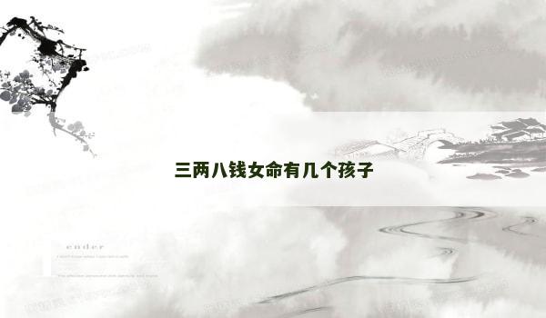 三两八钱女命有几个孩子