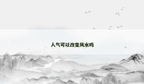 人气可以改变风水吗