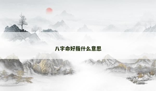 八字命好指什么意思