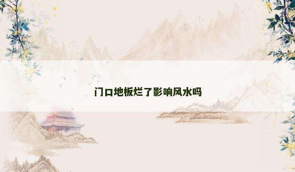 门口地板烂了影响风水吗