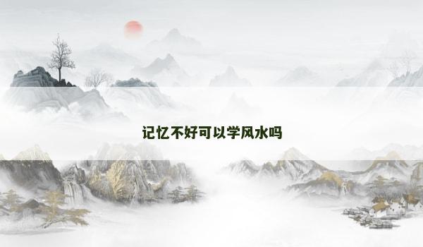 记忆不好可以学风水吗