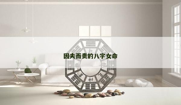 因夫而贵的八字女命