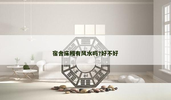 宿舍床幔有风水吗?好不好 宿舍床幔有风水吗?好不好