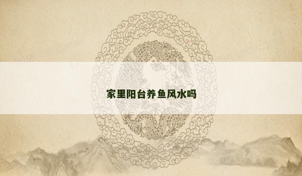 家里阳台养鱼风水吗