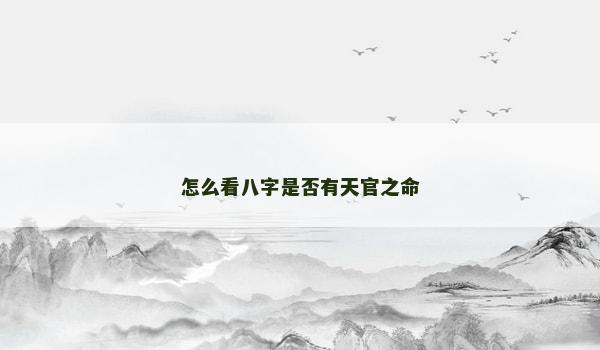 怎么看八字是否有天官之命 怎么看八字是否有天官之命