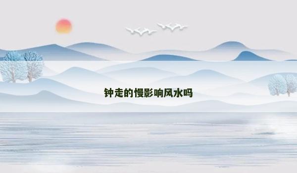 钟走的慢影响风水吗