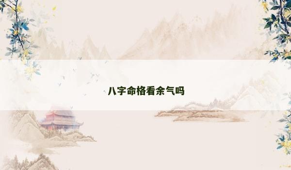 八字命格看余气吗
