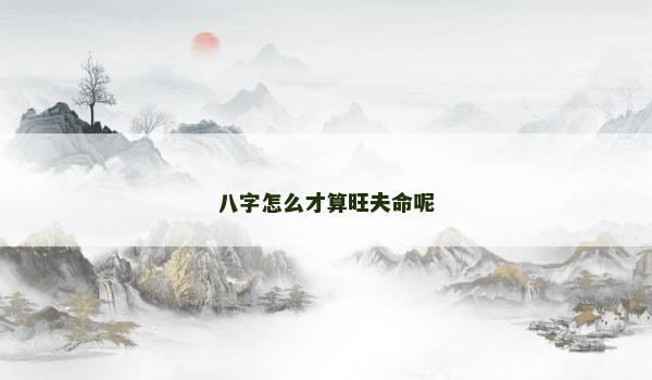 八字怎么才算旺夫命呢
