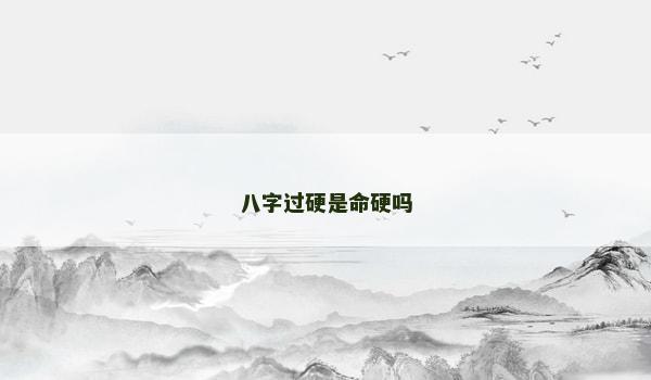 八字过硬是命硬吗
