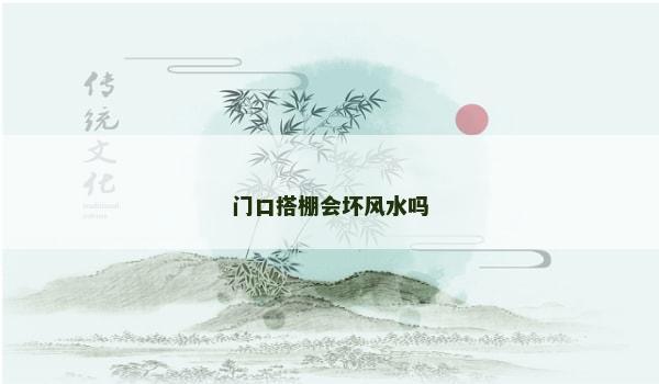 门口搭棚会坏风水吗 门口搭棚会坏风水吗