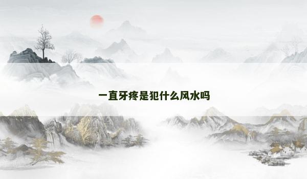 一直牙疼是犯什么风水吗