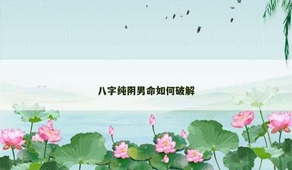 八字纯阴男命如何破解