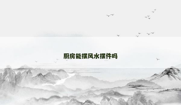 厨房能摆风水摆件吗