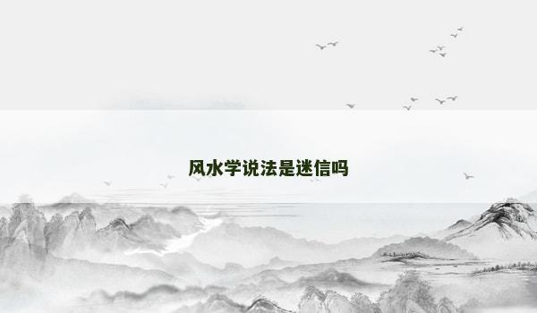 风水学说法是迷信吗