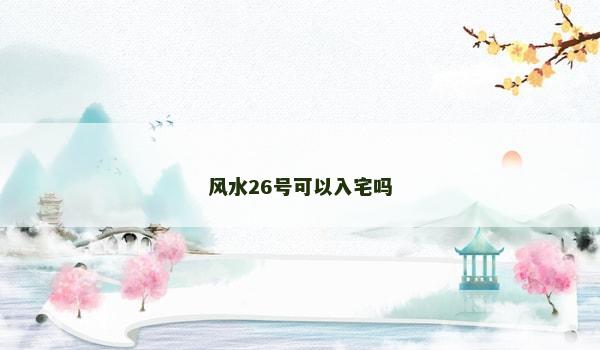 风水26号可以入宅吗