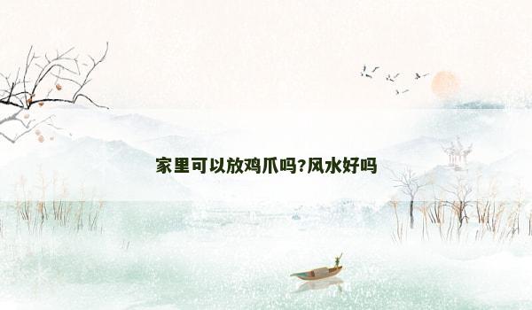 家里可以放鸡爪吗?风水好吗