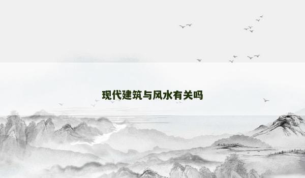 现代建筑与风水有关吗 现代建筑与风水有关吗