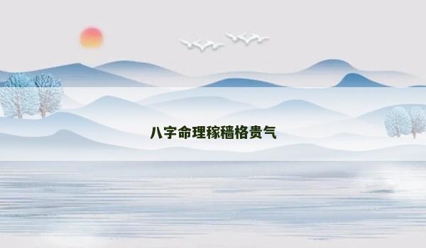 八字命理稼穑格贵气 八字命理稼穑格贵气