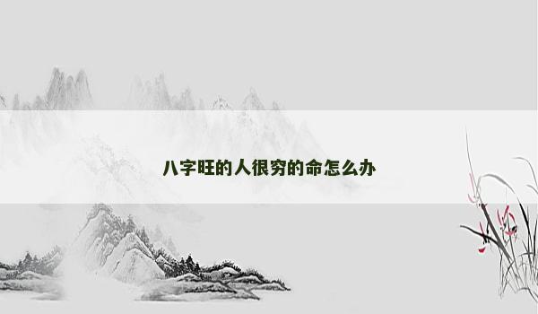 八字旺的人很穷的命怎么办