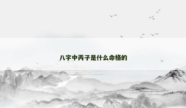 八字中丙子是什么命格的 八字中丙子是什么命格的