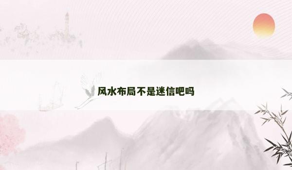 风水布局不是迷信吧吗