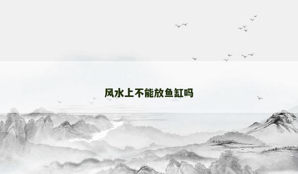 风水上不能放鱼缸吗